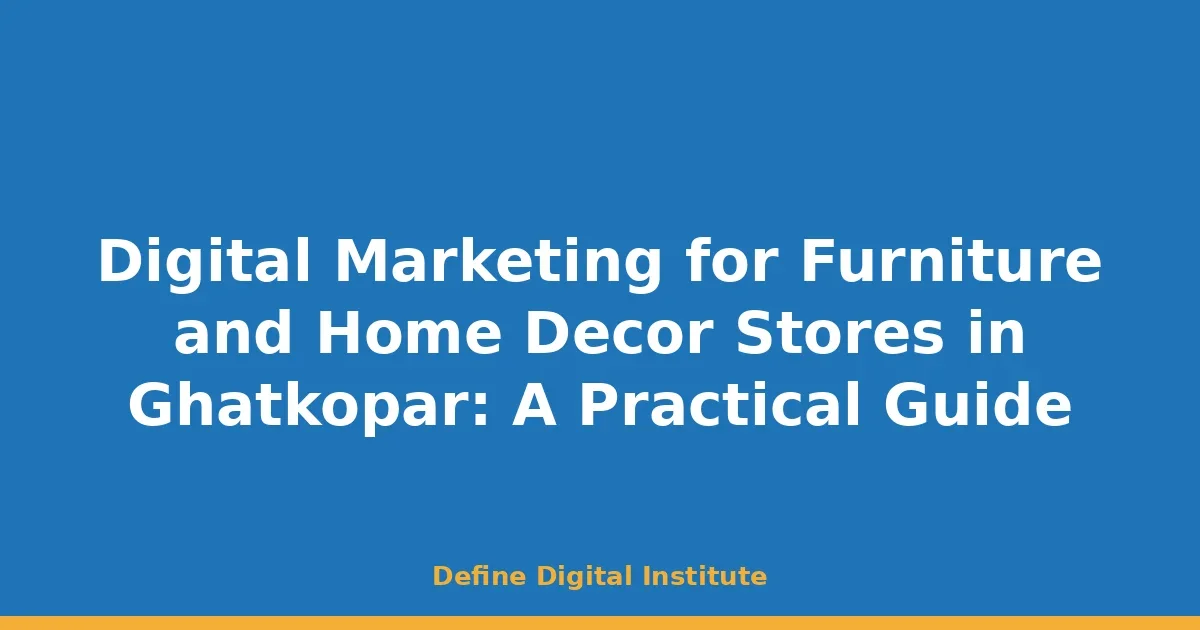 Digital Marketing for Furniture and Home Decor Stores in Ghatkopar: A Practical Guide