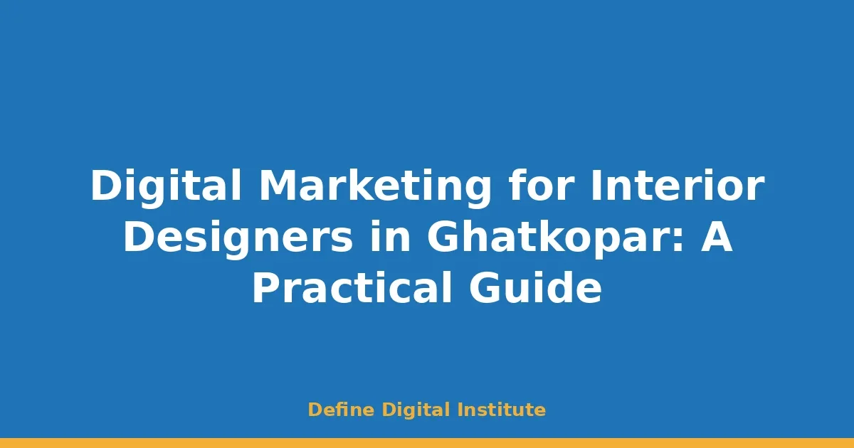 Digital Marketing for Interior Designers in Ghatkopar: A Practical Guide