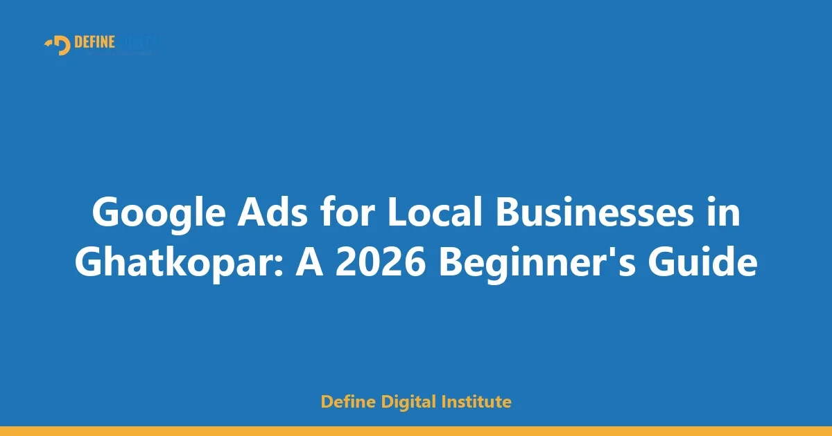Google Ads for Local Businesses in Ghatkopar: A 2026 Beginner's Guide